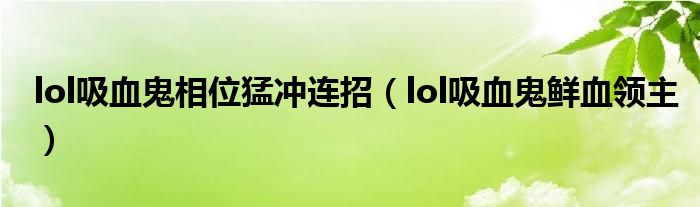 lol吸血鬼相位猛沖連招（lol吸血鬼鮮血領(lǐng)主）