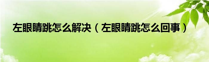 左眼睛跳怎么解決（左眼睛跳怎么回事）