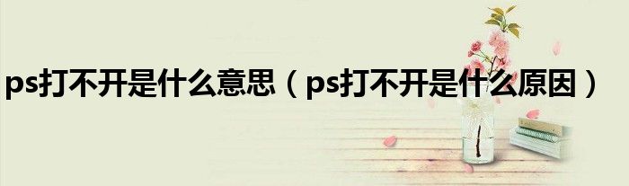 ps打不開(kāi)是什么意思（ps打不開(kāi)是什么原因）