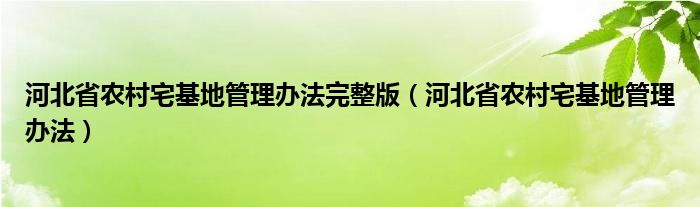 河北省農(nóng)村宅基地管理辦法完整版（河北省農(nóng)村宅基地管理辦法）