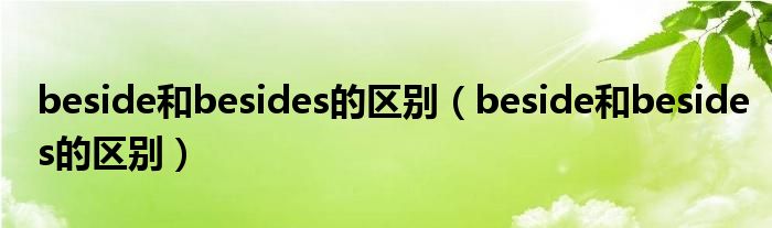 beside和besides的區(qū)別（beside和besides的區(qū)別）