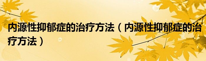 內(nèi)源性抑郁癥的治療方法（內(nèi)源性抑郁癥的治療方法）