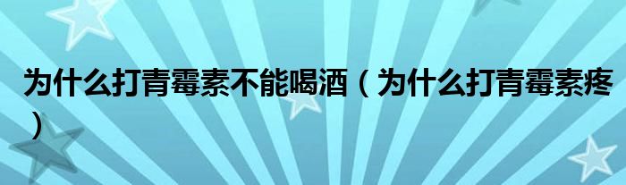 為什么打青霉素不能喝酒（為什么打青霉素疼）