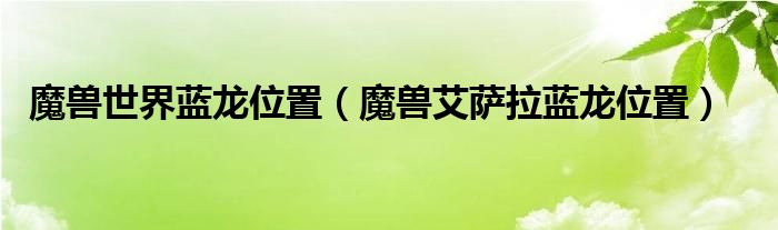 魔獸世界藍(lán)龍位置（魔獸艾薩拉藍(lán)龍位置）