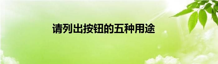 請(qǐng)列出按鈕的五種用途