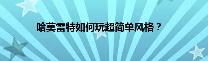 哈莫雷特如何玩超簡單風(fēng)格？