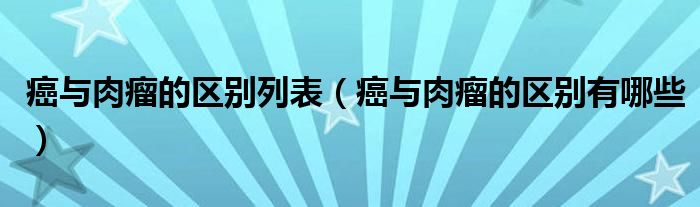 癌與肉瘤的區(qū)別列表（癌與肉瘤的區(qū)別有哪些）