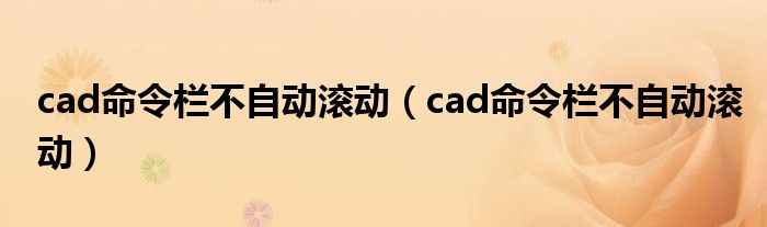cad命令欄不自動滾動（cad命令欄不自動滾動）
