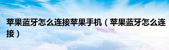 蘋果藍牙怎么連接蘋果手機（蘋果藍牙怎么連接）