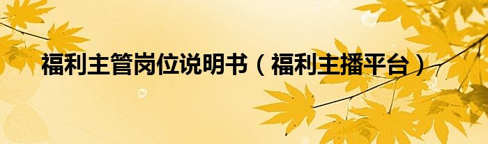 福利主管崗位說(shuō)明書(shū)（福利主播平臺(tái)）