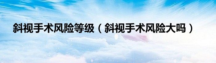 斜視手術(shù)風險等級（斜視手術(shù)風險大嗎）