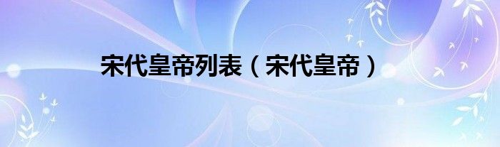 宋代皇帝列表（宋代皇帝）