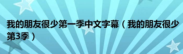 我的朋友很少第一季中文字幕（我的朋友很少第3季）