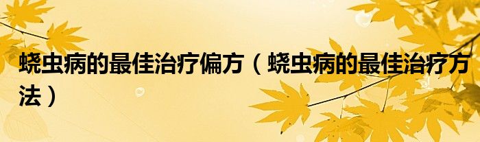 蟯蟲病的最佳治療偏方（蟯蟲病的最佳治療方法）