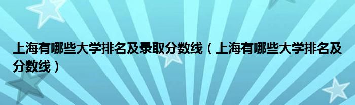上海有哪些大學排名及錄取分數(shù)線（上海有哪些大學排名及分數(shù)線）