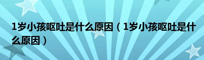 1歲小孩嘔吐是什么原因（1歲小孩嘔吐是什么原因）