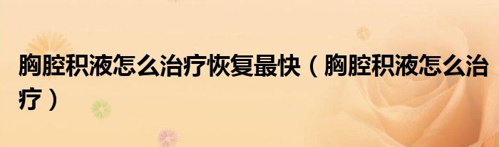 胸腔積液怎么治療恢復(fù)最快（胸腔積液怎么治療）