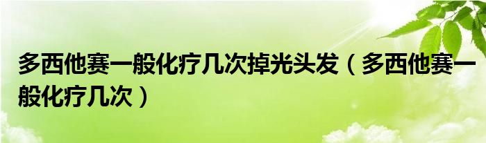 多西他賽一般化療幾次掉光頭發(fā)（多西他賽一般化療幾次）