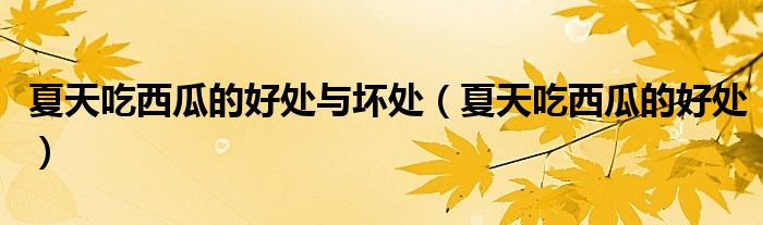 夏天吃西瓜的好處與壞處（夏天吃西瓜的好處）