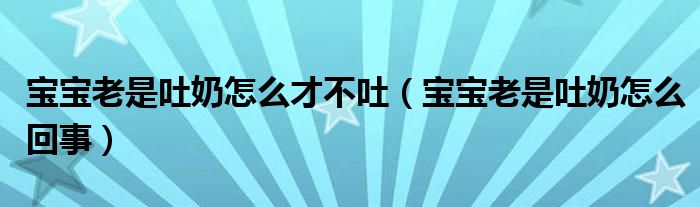 寶寶老是吐奶怎么才不吐（寶寶老是吐奶怎么回事）