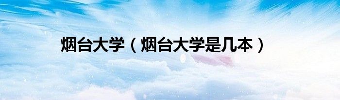 煙臺大學(xué)（煙臺大學(xué)是幾本）