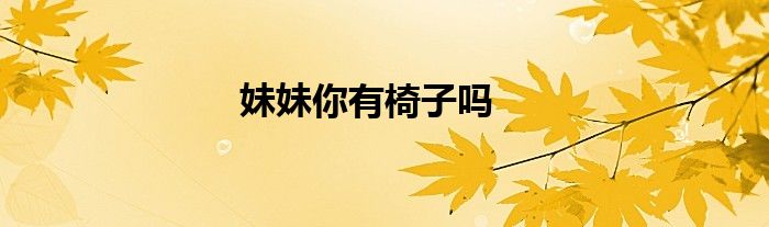 妹妹你有椅子嗎