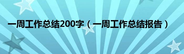一周工作總結(jié)200字（一周工作總結(jié)報(bào)告）
