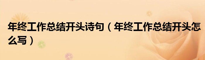 年終工作總結(jié)開(kāi)頭詩(shī)句（年終工作總結(jié)開(kāi)頭怎么寫(xiě)）