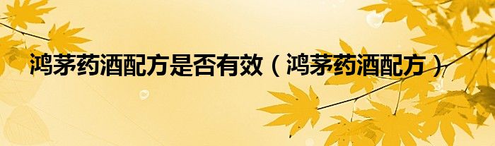 鴻茅藥酒配方是否有效（鴻茅藥酒配方）