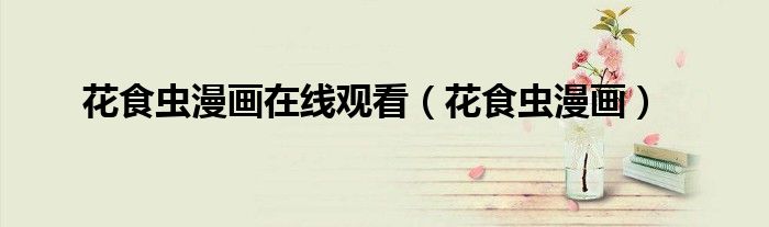 花食蟲(chóng)漫畫(huà)在線觀看（花食蟲(chóng)漫畫(huà)）