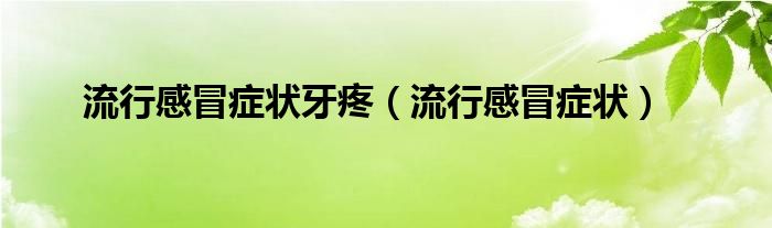 流行感冒癥狀牙疼（流行感冒癥狀）