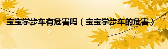 寶寶學(xué)步車有危害嗎（寶寶學(xué)步車的危害）