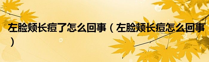 左臉頰長痘了怎么回事（左臉頰長痘怎么回事）