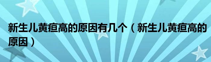 新生兒黃疸高的原因有幾個(gè)（新生兒黃疸高的原因）