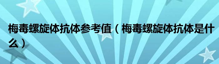 梅毒螺旋體抗體參考值（梅毒螺旋體抗體是什么）