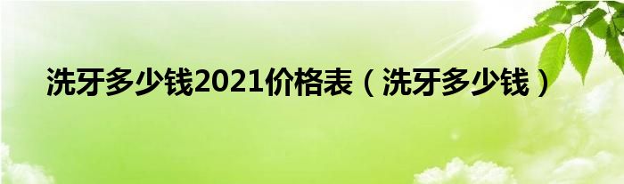 洗牙多少錢2021價格表（洗牙多少錢）