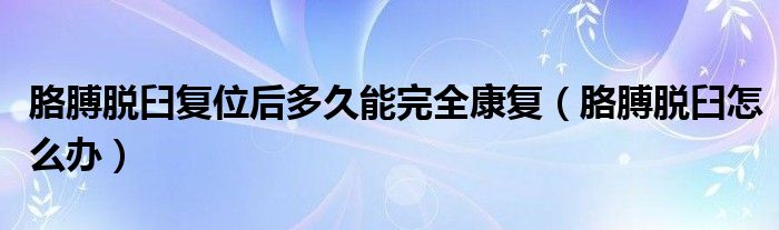 胳膊脫臼復(fù)位后多久能完全康復(fù)（胳膊脫臼怎么辦）