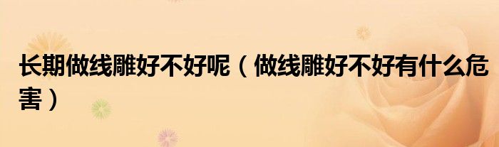 長(zhǎng)期做線雕好不好呢（做線雕好不好有什么危害）