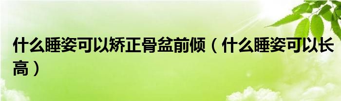 什么睡姿可以矯正骨盆前傾（什么睡姿可以長高）