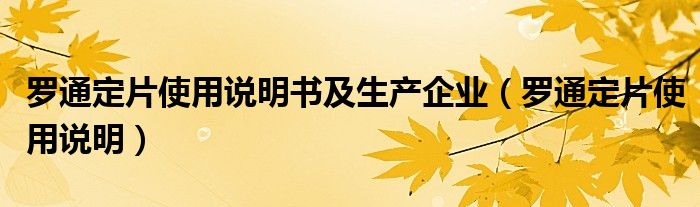 羅通定片使用說明書及生產(chǎn)企業(yè)（羅通定片使用說明）