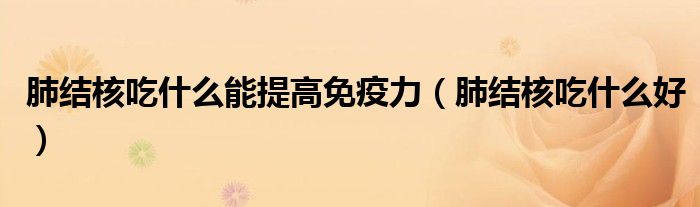 肺結(jié)核吃什么能提高免疫力（肺結(jié)核吃什么好）