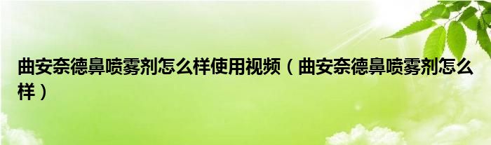 曲安奈德鼻噴霧劑怎么樣使用視頻（曲安奈德鼻噴霧劑怎么樣）