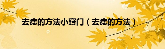 去痣的方法小竅門(去痣的方法)