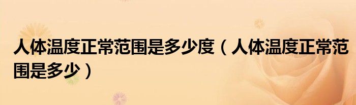 人體溫度正常范圍是多少度（人體溫度正常范圍是多少）