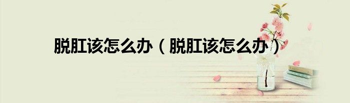 脫肛該怎么辦（脫肛該怎么辦）