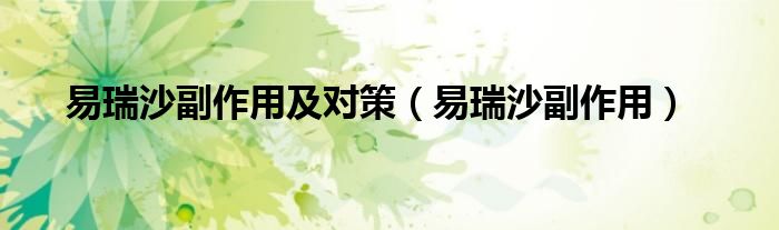 易瑞沙副作用及對(duì)策（易瑞沙副作用）