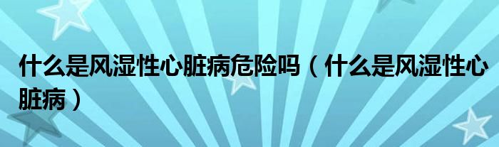 什么是風濕性心臟病危險嗎（什么是風濕性心臟?。?class='thumb lazy' /></a>
		    <header>
		<h2><a  href=