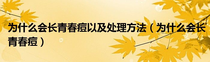 為什么會(huì)長(zhǎng)青春痘以及處理方法（為什么會(huì)長(zhǎng)青春痘）