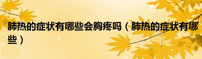 肺熱的癥狀有哪些會胸疼嗎（肺熱的癥狀有哪些）