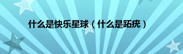 什么是快樂(lè)星球（什么是跖疣）